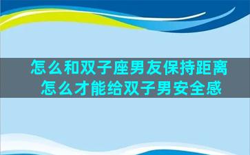 怎么和双子座男友保持距离 怎么才能给双子男安全感